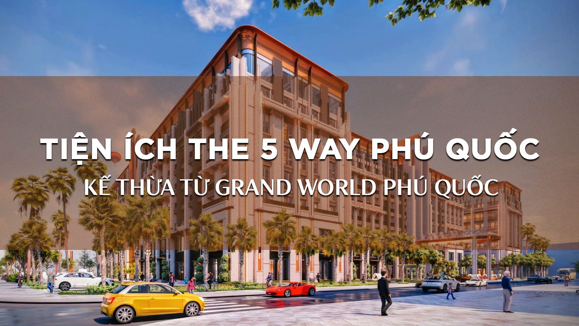 Tại sao bạn nên đầu tư vào 5 Way Phú Quốc? Tiềm năng của 5Way